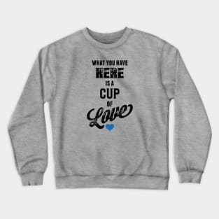 What You Have Here Is A Cup Of Love Crewneck Sweatshirt